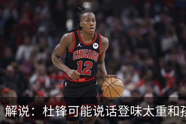 解说：杜锋可能说话登味太重&孩子更喜欢春风化雨 他也有路径依赖